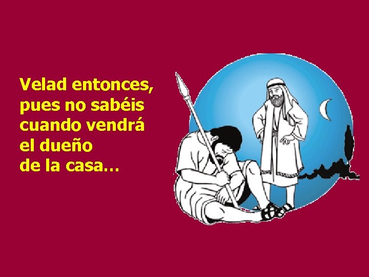 Velad entonces, pues no sabéis cuando vendrá el dueño de la casa… 