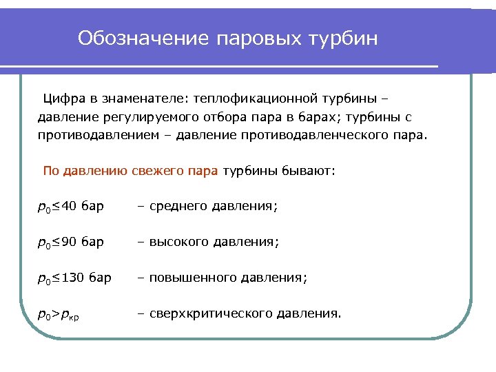 Обозначение паровых турбин Цифра в знаменателе: теплофикационной турбины – давление регулируемого отбора пара в