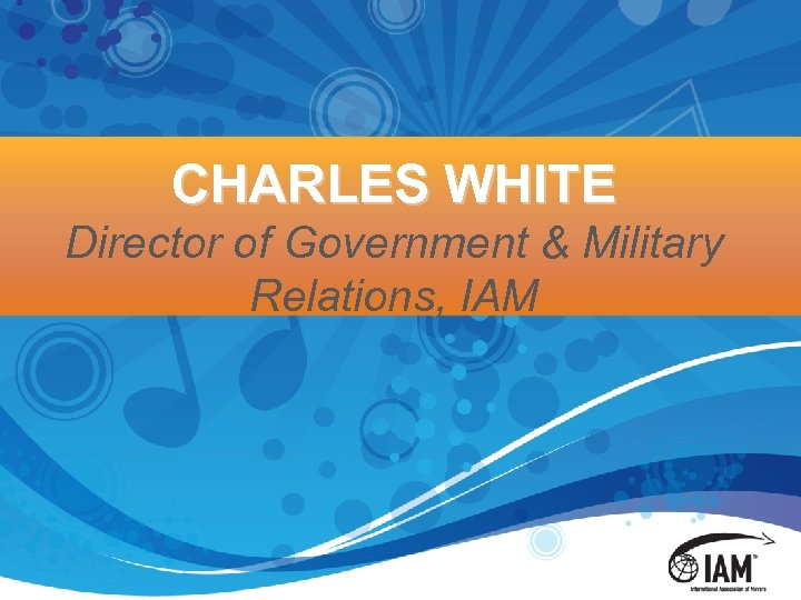 CHARLES WHITE Director of Government & Military Relations, IAM 