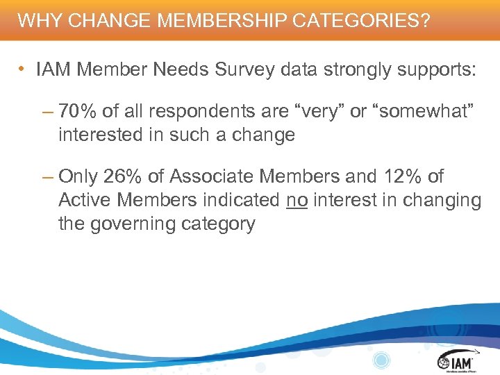 WHY CHANGE MEMBERSHIP CATEGORIES? • IAM Member Needs Survey data strongly supports: – 70%