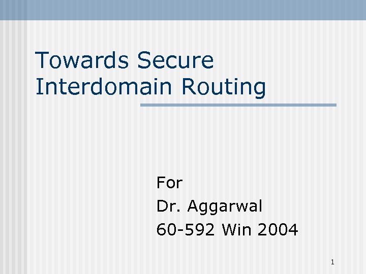 Towards Secure Interdomain Routing For Dr. Aggarwal 60 -592 Win 2004 1 