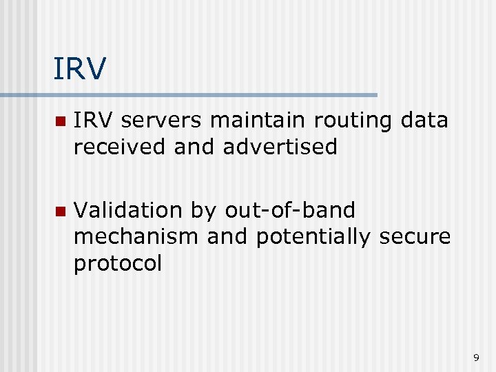 IRV n IRV servers maintain routing data received and advertised n Validation by out-of-band