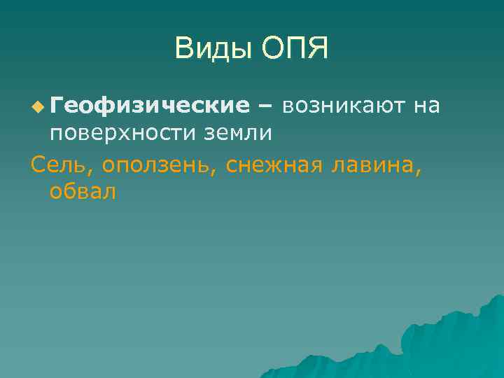 Виды ОПЯ u Геофизические – возникают на поверхности земли Сель, оползень, снежная лавина, обвал