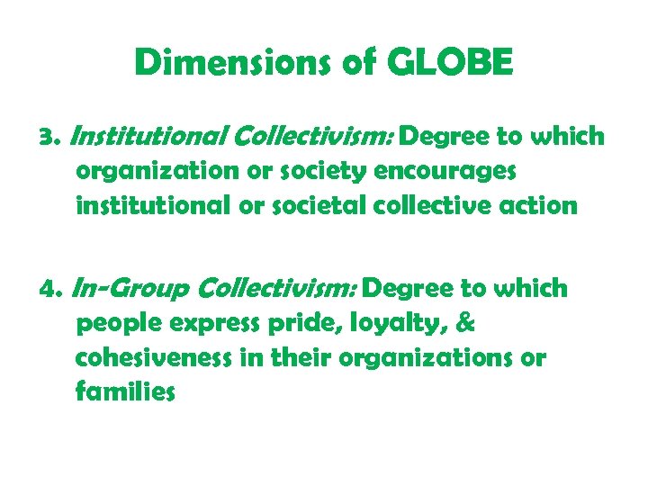 Dimensions of GLOBE 3. Institutional Collectivism: Degree to which organization or society encourages institutional