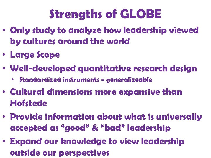 Strengths of GLOBE • Only study to analyze how leadership viewed by cultures around