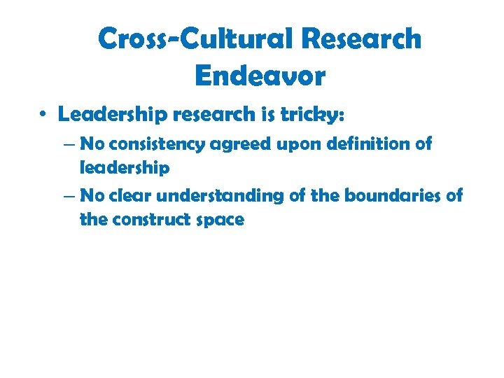 Cross-Cultural Research Endeavor • Leadership research is tricky: – No consistency agreed upon definition