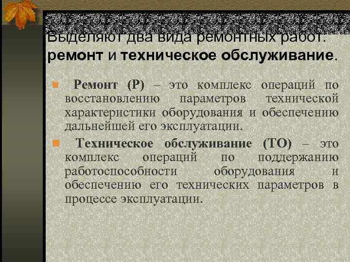 Выделяют два вида ремонтных работ: ремонт и техническое обслуживание. Ремонт (Р) – это комплекс