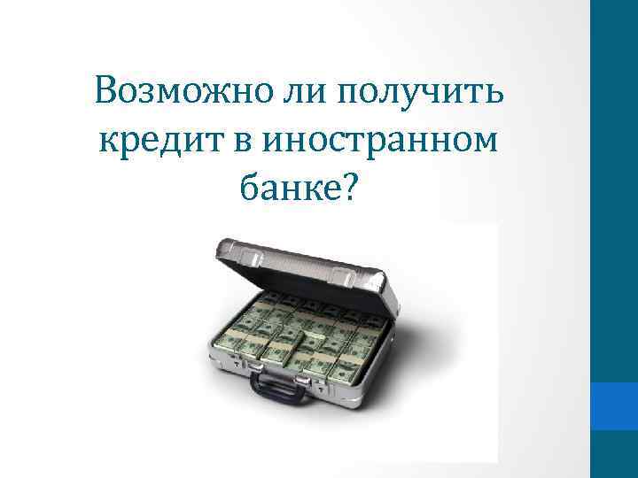 Возможно ли получить кредит в иностранном банке? 