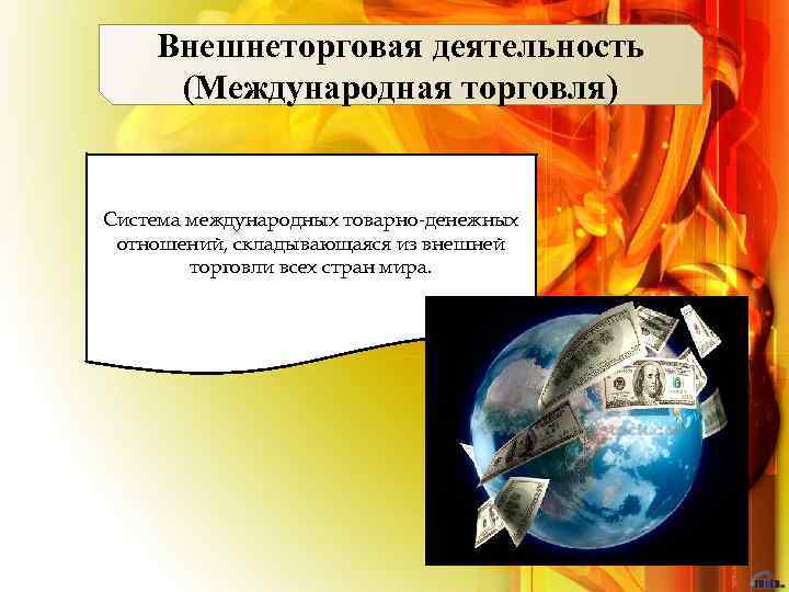 Внешнеторговая деятельность (Международная торговля) Система международных товарно-денежных отношений, складывающаяся из внешней торговли всех стран