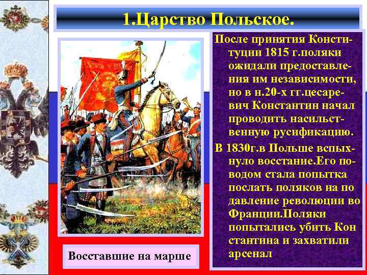 1. Царство Польское. Восставшие на марше После принятия Конституции 1815 г. поляки ожидали предоставления
