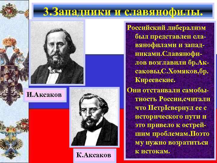 3. Западники и славянофилы. И. Аксаков К. Аксаков Российский либерализм был представлен славянофилами и