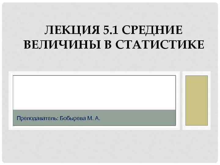 ЛЕКЦИЯ 5. 1 СРЕДНИЕ ВЕЛИЧИНЫ В СТАТИСТИКЕ Преподаватель: Бобырева М. А. 