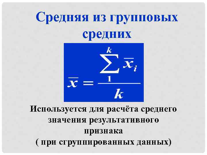 Средняя из групповых средних Используется для расчёта среднего значения результативного признака ( при сгруппированных