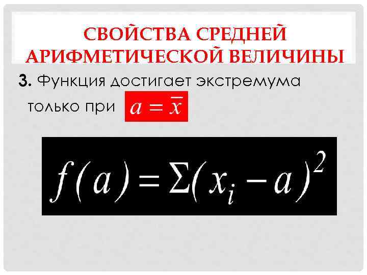 СВОЙСТВА СРЕДНЕЙ АРИФМЕТИЧЕСКОЙ ВЕЛИЧИНЫ 3. Функция достигает экстремума только при 