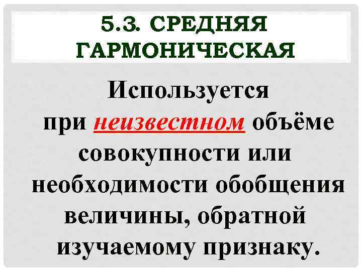 5. 3. СРЕДНЯЯ ГАРМОНИЧЕСКАЯ Используется при неизвестном объёме совокупности или необходимости обобщения величины, обратной