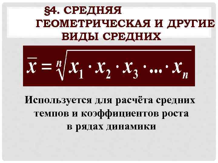 § 4. СРЕДНЯЯ ГЕОМЕТРИЧЕСКАЯ И ДРУГИЕ ВИДЫ СРЕДНИХ Используется для расчёта средних темпов и