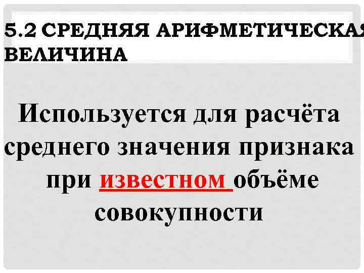 5. 2 СРЕДНЯЯ АРИФМЕТИЧЕСКАЯ ВЕЛИЧИНА Используется для расчёта среднего значения признака при известном объёме