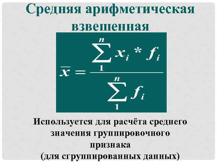 Средняя арифметическая взвешенная Используется для расчёта среднего значения группировочного признака (для сгруппированных данных) 