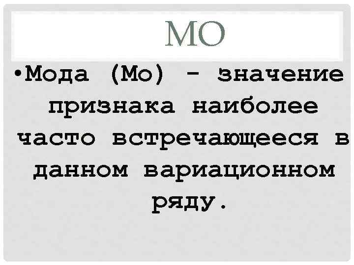 МО • Мода (Мо) - значение признака наиболее часто встречающееся в данном вариационном ряду.