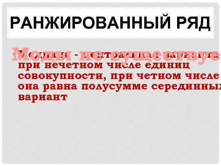 РАНЖИРОВАННЫЙ РЯД • Медиана центральная варианта Моды -не числе единиц существует существуе при нечетном