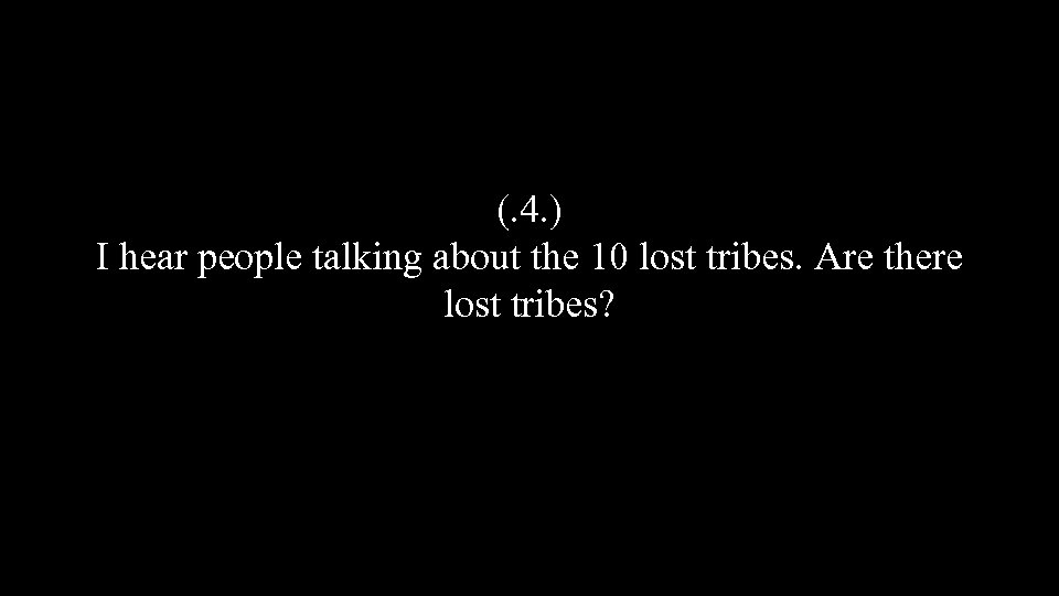 (. 4. ) I hear people talking about the 10 lost tribes. Are there