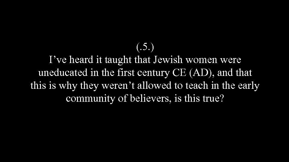 (. 5. ) I’ve heard it taught that Jewish women were uneducated in the