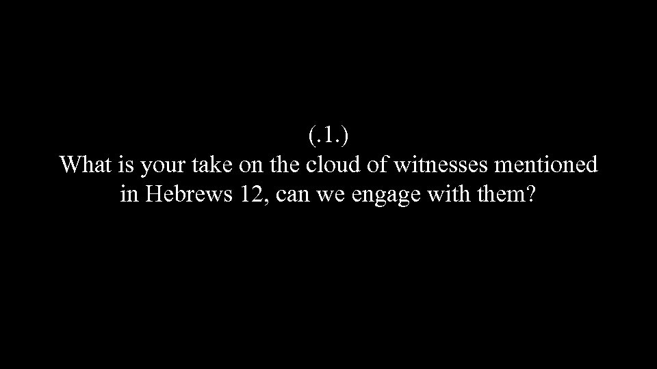 (. 1. ) What is your take on the cloud of witnesses mentioned in