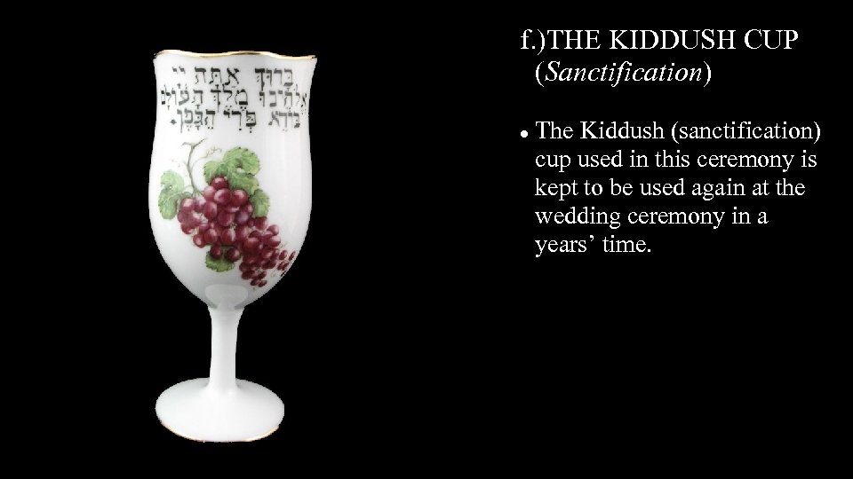 f. )THE KIDDUSH CUP (Sanctification) The Kiddush (sanctification) cup used in this ceremony is
