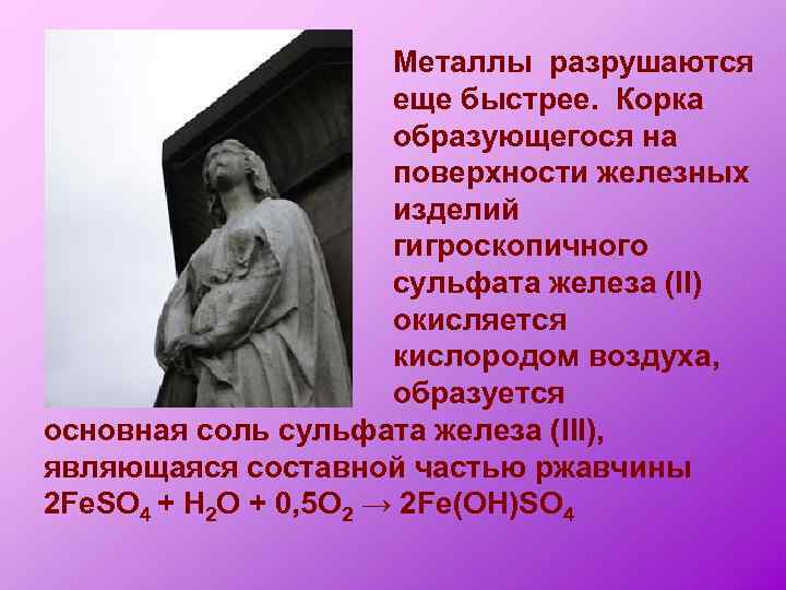 Металлы разрушаются еще быстрее. Корка образующегося на поверхности железных изделий гигроскопичного сульфата железа (II)