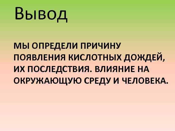 Вывод МЫ ОПРЕДЕЛИ ПРИЧИНУ ПОЯВЛЕНИЯ КИСЛОТНЫХ ДОЖДЕЙ, ИХ ПОСЛЕДСТВИЯ. ВЛИЯНИЕ НА ОКРУЖАЮЩУЮ СРЕДУ И