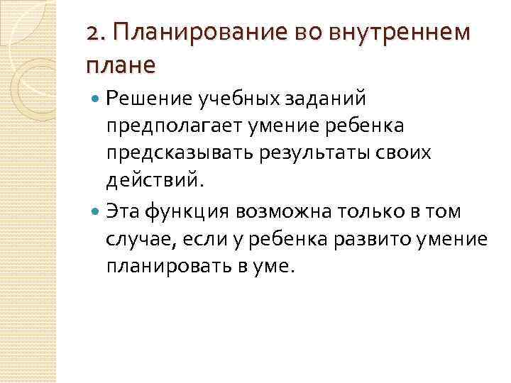 2. Планирование во внутреннем плане Решение учебных заданий предполагает умение ребенка предсказывать результаты своих