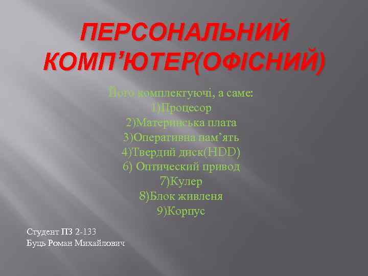 ПЕРСОНАЛЬНИЙ КОМП’ЮТЕP(ОФІСНИЙ) Його комплектуючі, а саме: 1)Процесор 2)Материнcька плата 3)Оперативна пам’ять 4)Твердий диск(HDD) 6)