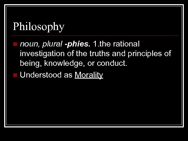 Philosophy noun, plural -phies. 1. the rational investigation of the truths and principles of