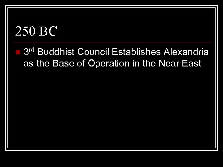 250 BC n 3 rd Buddhist Council Establishes Alexandria as the Base of Operation