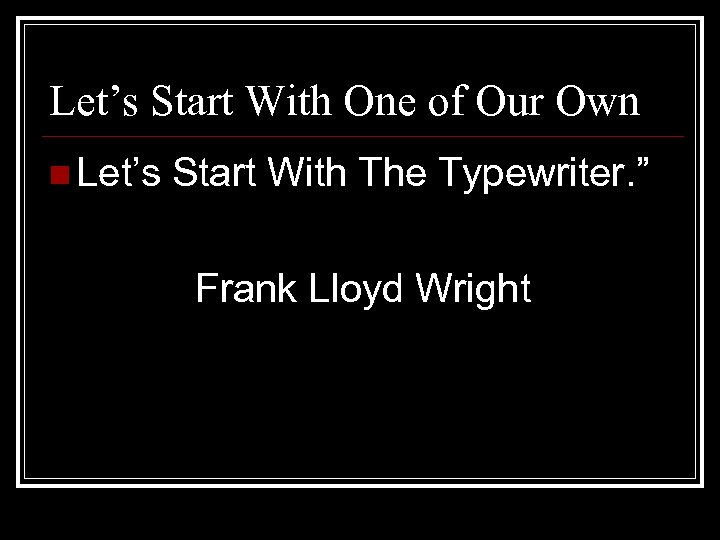 Let’s Start With One of Our Own n Let’s Start With The Typewriter. ”