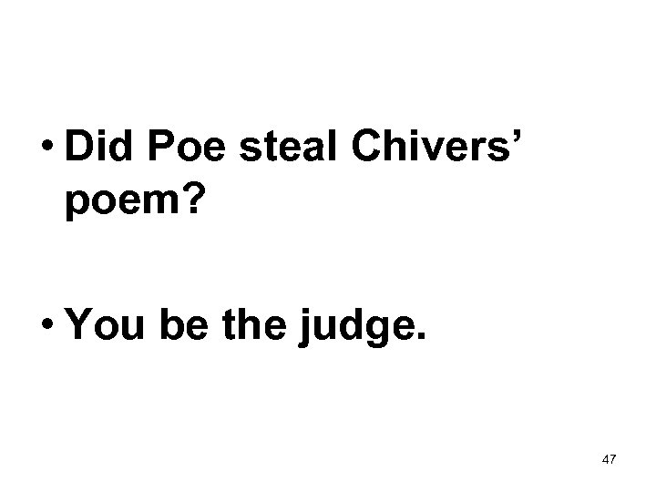  • Did Poe steal Chivers’ poem? • You be the judge. 47 