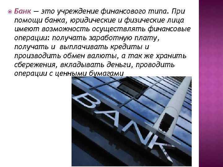  Банк — это учреждение финансового типа. При помощи банка, юридические и физические лица
