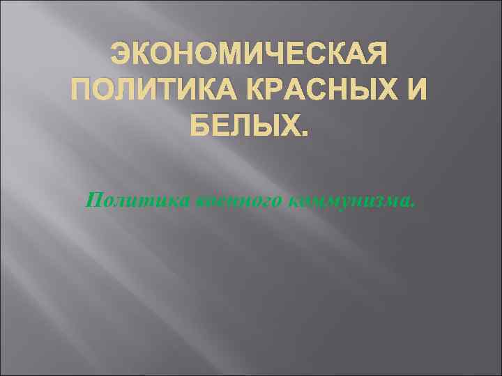 ЭКОНОМИЧЕСКАЯ ПОЛИТИКА КРАСНЫХ И БЕЛЫХ. Политика военного коммунизма. 