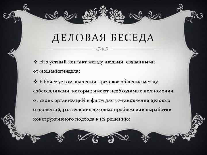 ДЕЛОВАЯ БЕСЕДА v Это устный контакт между людьми, связанными от ношениямидела; v В более