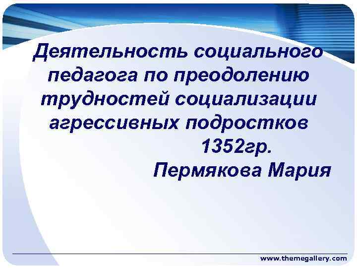 Деятельность социального педагога по преодолению трудностей социализации агрессивных подростков 1352 гр. Пермякова Мария www.