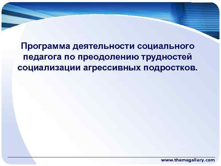 Программа деятельности социального педагога по преодолению трудностей социализации агрессивных подростков. www. themegallery. com 