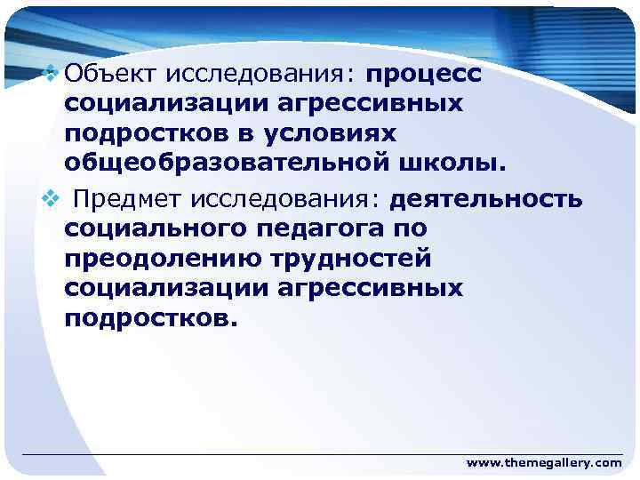 v Объект исследования: процесс социализации агрессивных подростков в условиях общеобразовательной школы. v Предмет исследования: