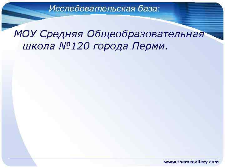 Исследовательская база: МОУ Средняя Общеобразовательная школа № 120 города Перми. www. themegallery. com 