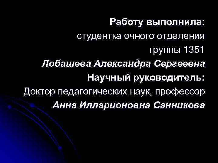 Работу выполнила: студентка очного отделения группы 1351 Лобашева Александра Сергеевна Научный руководитель: Доктор педагогических