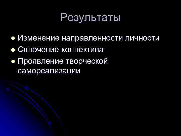Результаты Изменение направленности личности l Сплочение коллектива l Проявление творческой самореализации l 