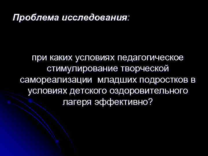 Проблема исследования: при каких условиях педагогическое стимулирование творческой самореализации младших подростков в условиях детского