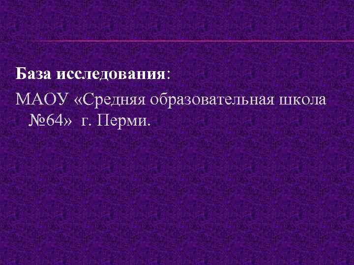 База исследования: МАОУ «Средняя образовательная школа № 64» г. Перми. 