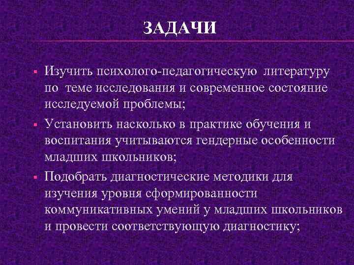 ЗАДАЧИ § § § Изучить психолого-педагогическую литературу по теме исследования и современное состояние исследуемой