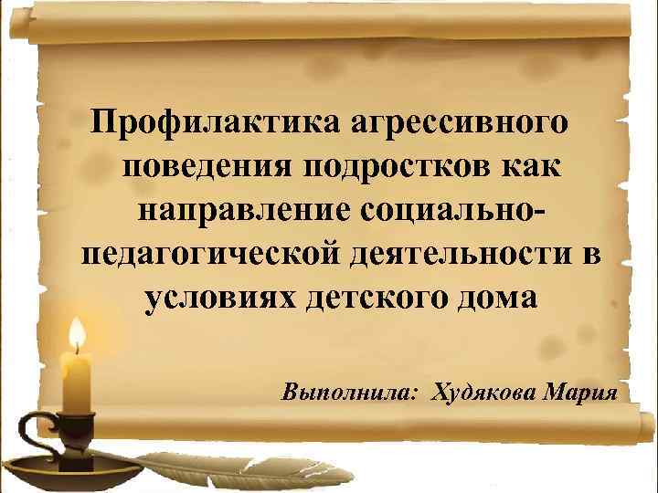 Профилактика агрессивного поведения подростков как направление социальнопедагогической деятельности в условиях детского дома Выполнила: Худякова