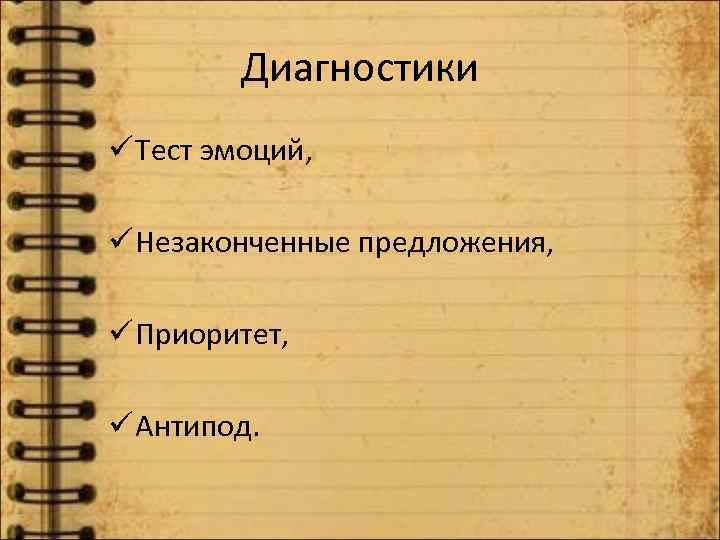 Диагностики ü Тест эмоций, ü Незаконченные предложения, ü Приоритет, ü Антипод. 